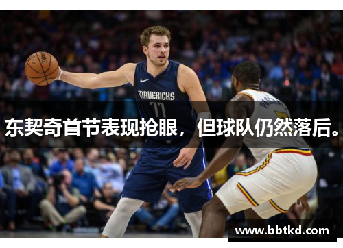 东契奇首节表现抢眼，但球队仍然落后。