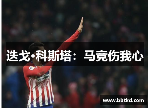 迭戈·科斯塔：马竞伤我心